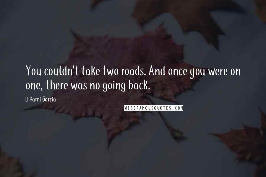 Kami Garcia quotes: You couldn't take two roads. And once you were on one, there was no going back.