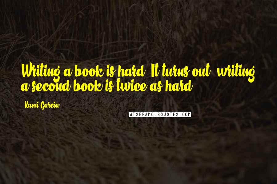 Kami Garcia quotes: Writing a book is hard. It turns out, writing a second book is twice as hard.