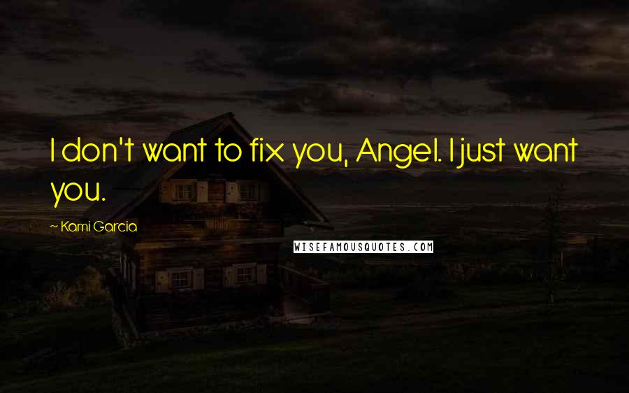 Kami Garcia quotes: I don't want to fix you, Angel. I just want you.