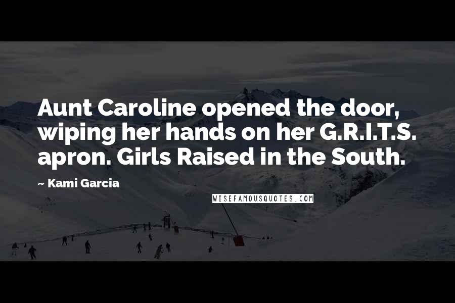 Kami Garcia quotes: Aunt Caroline opened the door, wiping her hands on her G.R.I.T.S. apron. Girls Raised in the South.