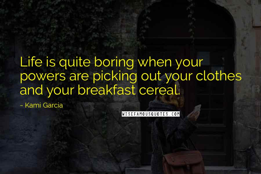 Kami Garcia quotes: Life is quite boring when your powers are picking out your clothes and your breakfast cereal.