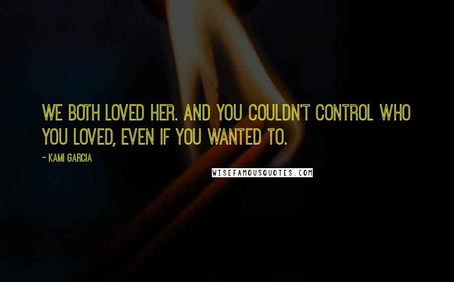 Kami Garcia quotes: We both loved her. And you couldn't control who you loved, even if you wanted to.