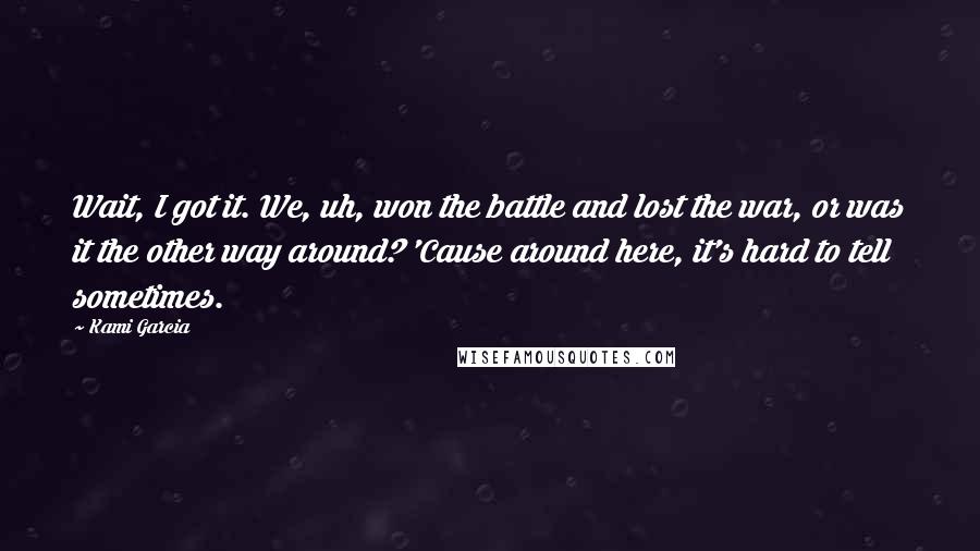 Kami Garcia quotes: Wait, I got it. We, uh, won the battle and lost the war, or was it the other way around? 'Cause around here, it's hard to tell sometimes.