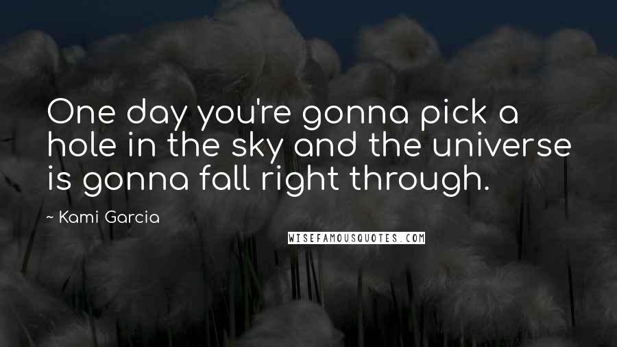 Kami Garcia quotes: One day you're gonna pick a hole in the sky and the universe is gonna fall right through.