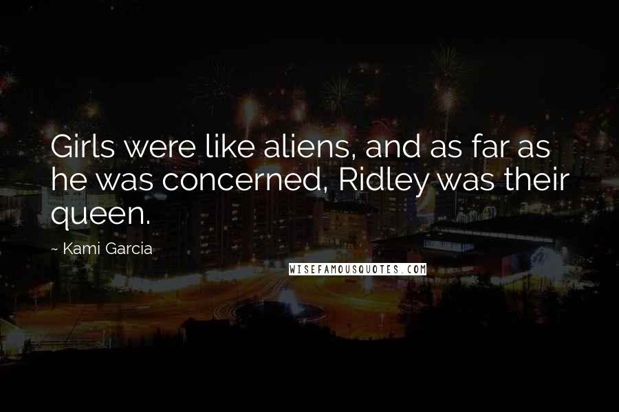 Kami Garcia quotes: Girls were like aliens, and as far as he was concerned, Ridley was their queen.