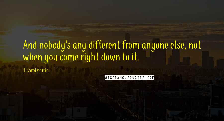 Kami Garcia quotes: And nobody's any different from anyone else, not when you come right down to it.