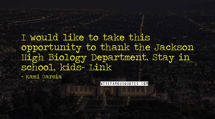 Kami Garcia quotes: I would like to take this opportunity to thank the Jackson High Biology Department. Stay in school, kids- Link