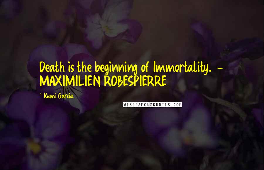 Kami Garcia quotes: Death is the beginning of Immortality. - MAXIMILIEN ROBESPIERRE