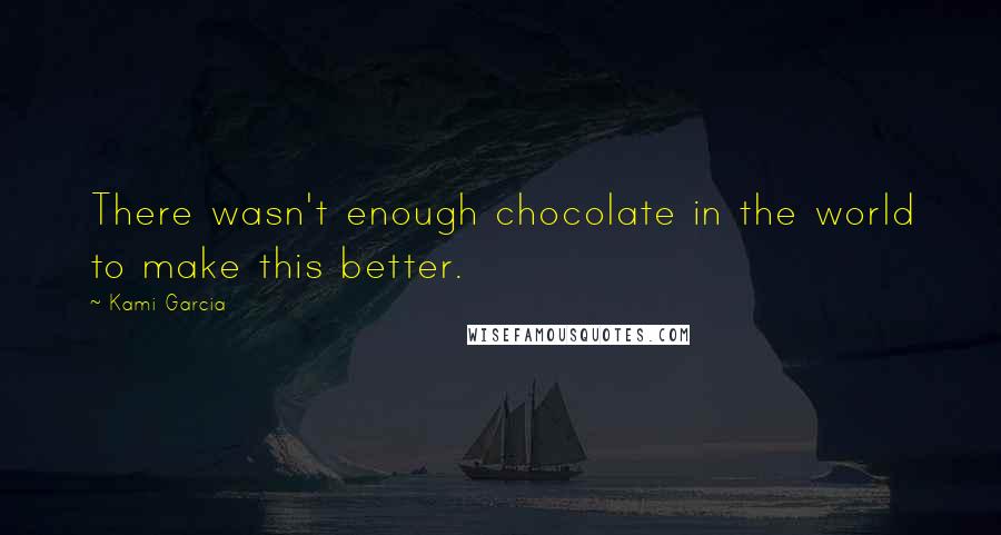 Kami Garcia quotes: There wasn't enough chocolate in the world to make this better.