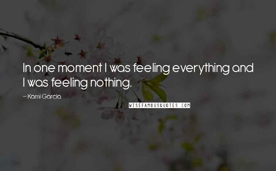 Kami Garcia quotes: In one moment I was feeling everything and I was feeling nothing.