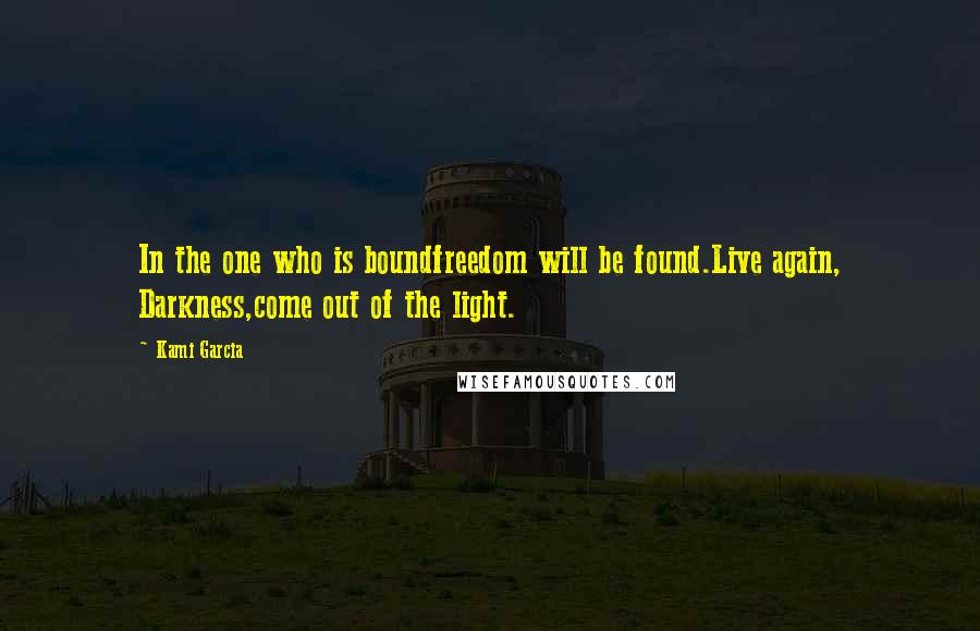 Kami Garcia quotes: In the one who is boundfreedom will be found.Live again, Darkness,come out of the light.