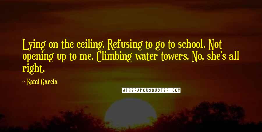 Kami Garcia quotes: Lying on the ceiling. Refusing to go to school. Not opening up to me. Climbing water towers. No, she's all right.