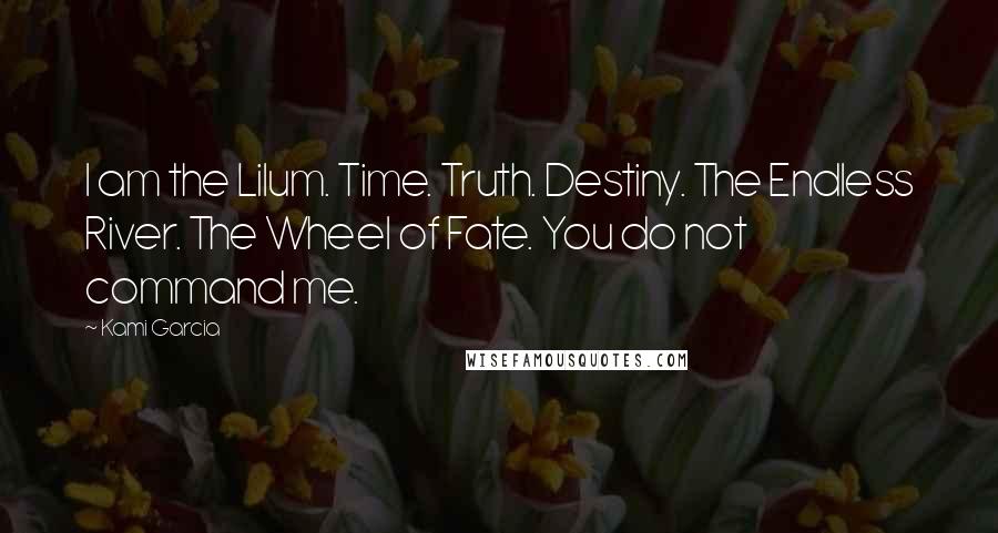 Kami Garcia quotes: I am the Lilum. Time. Truth. Destiny. The Endless River. The Wheel of Fate. You do not command me.