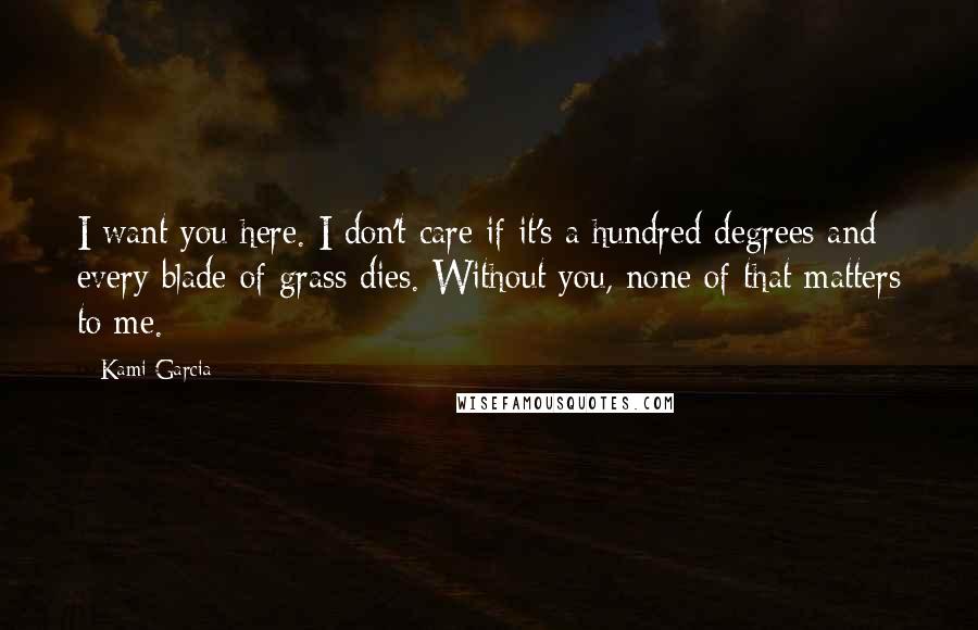 Kami Garcia quotes: I want you here. I don't care if it's a hundred degrees and every blade of grass dies. Without you, none of that matters to me.