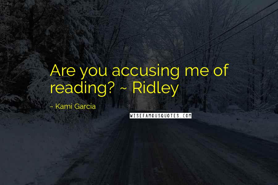 Kami Garcia quotes: Are you accusing me of reading? ~ Ridley