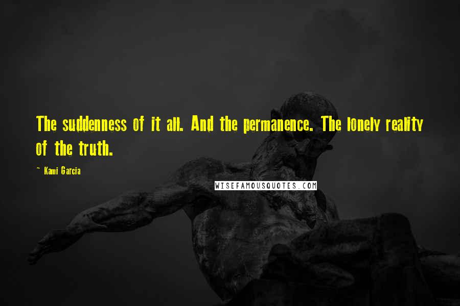 Kami Garcia quotes: The suddenness of it all. And the permanence. The lonely reality of the truth.