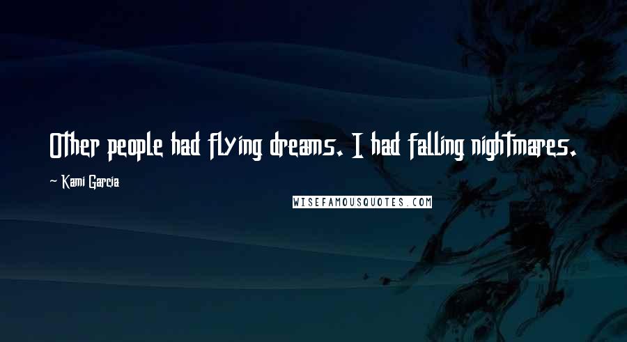 Kami Garcia quotes: Other people had flying dreams. I had falling nightmares.