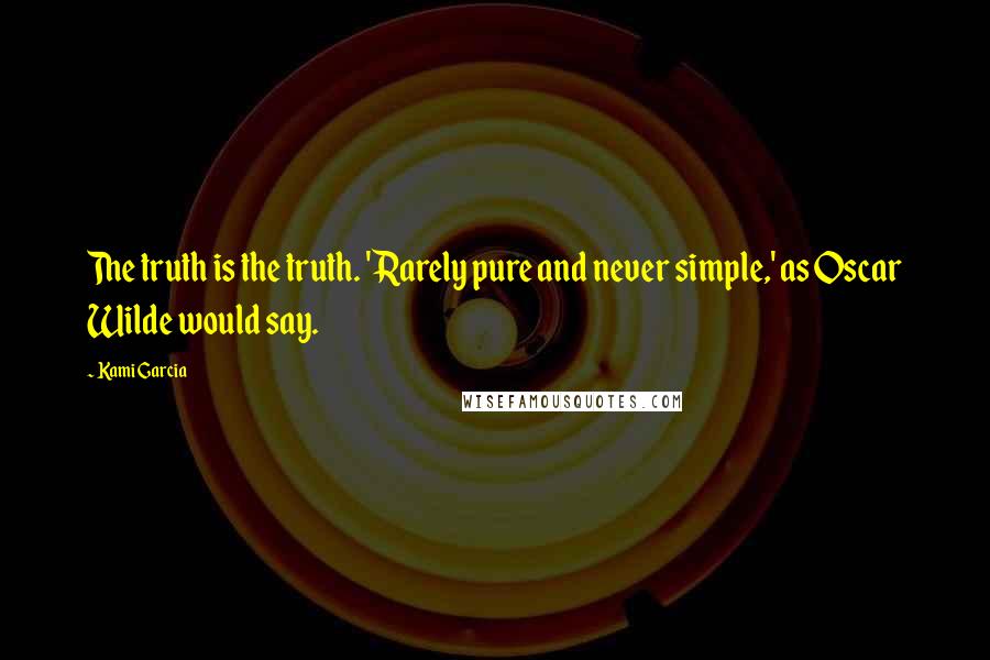 Kami Garcia quotes: The truth is the truth. 'Rarely pure and never simple,' as Oscar Wilde would say.