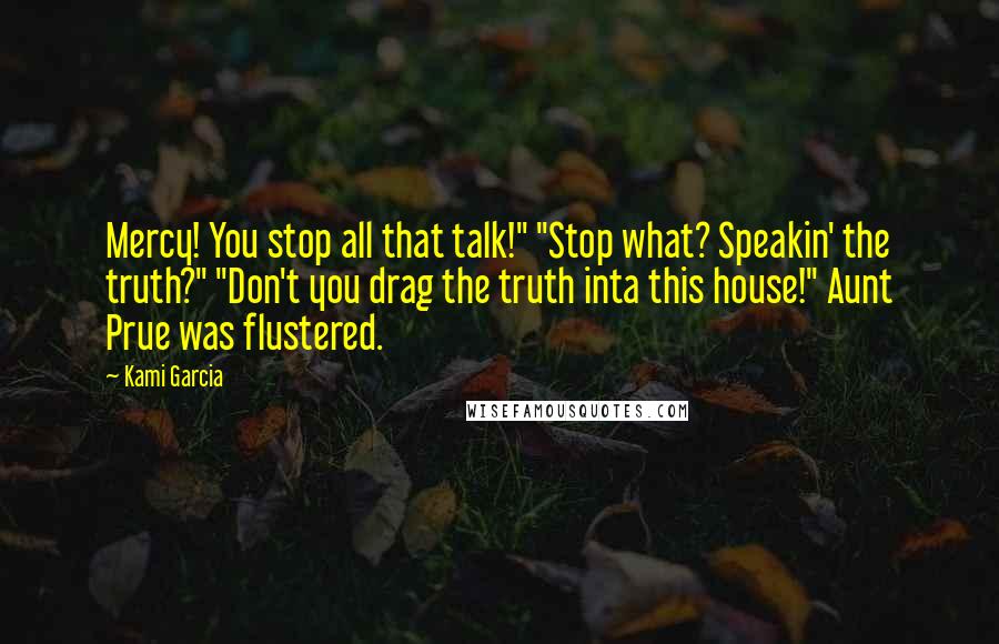 Kami Garcia quotes: Mercy! You stop all that talk!" "Stop what? Speakin' the truth?" "Don't you drag the truth inta this house!" Aunt Prue was flustered.