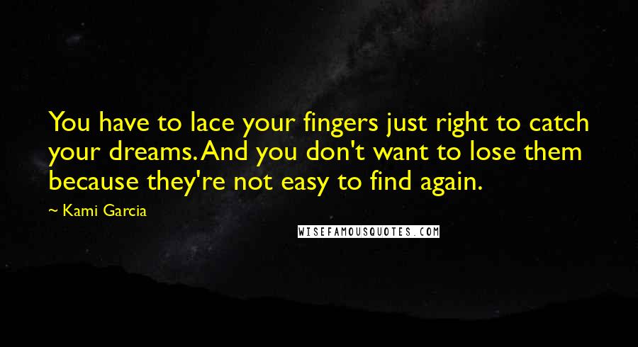 Kami Garcia quotes: You have to lace your fingers just right to catch your dreams. And you don't want to lose them because they're not easy to find again.