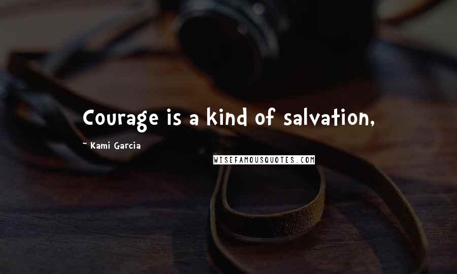 Kami Garcia quotes: Courage is a kind of salvation,