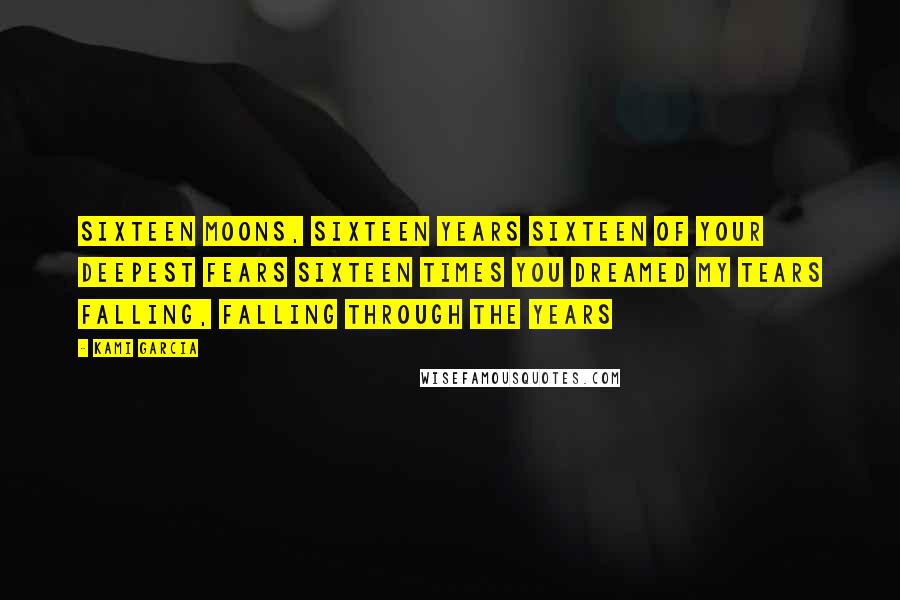 Kami Garcia quotes: Sixteen moons, Sixteen years Sixteen of your deepest fears Sixteen times you dreamed my tears Falling, Falling through the years