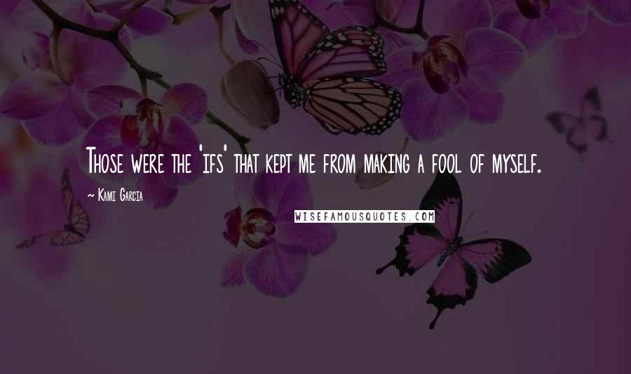 Kami Garcia quotes: Those were the 'ifs' that kept me from making a fool of myself.