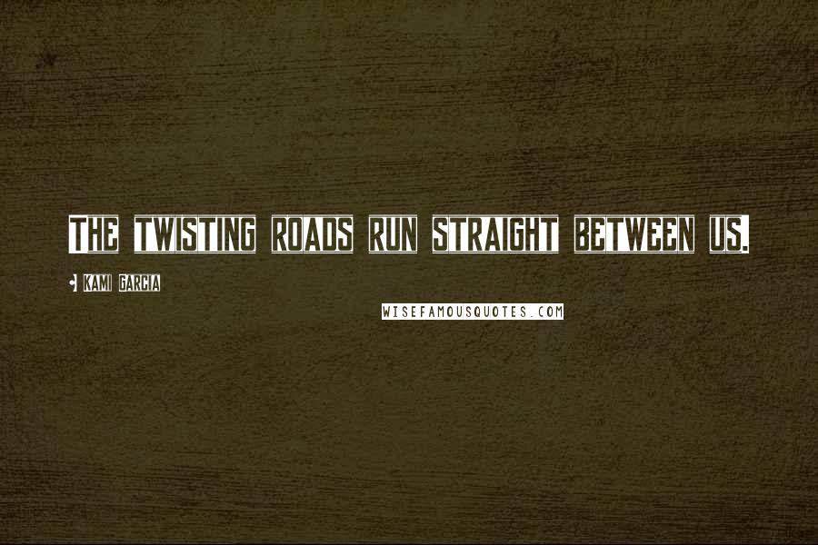 Kami Garcia quotes: The twisting roads run straight between us.