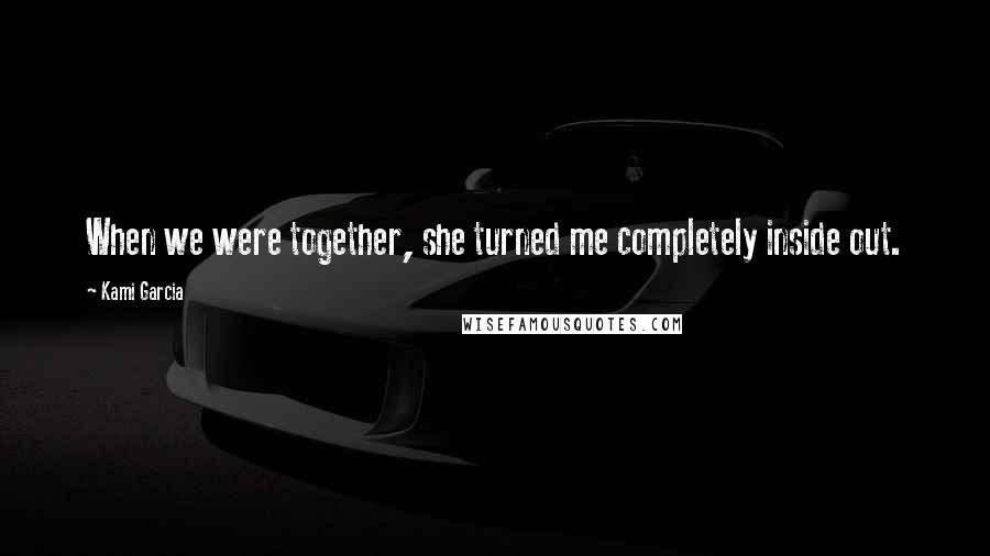 Kami Garcia quotes: When we were together, she turned me completely inside out.