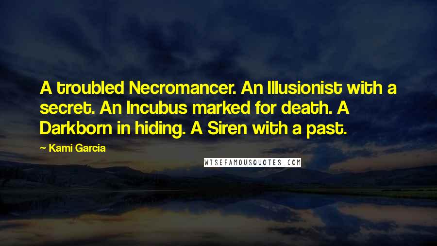 Kami Garcia quotes: A troubled Necromancer. An Illusionist with a secret. An Incubus marked for death. A Darkborn in hiding. A Siren with a past.