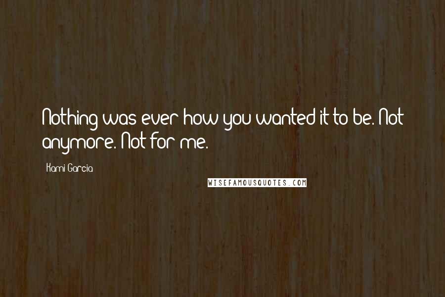 Kami Garcia quotes: Nothing was ever how you wanted it to be. Not anymore. Not for me.