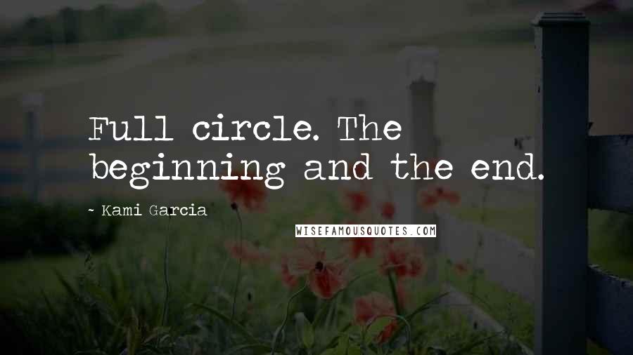 Kami Garcia quotes: Full circle. The beginning and the end.