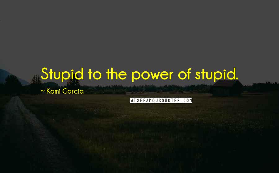 Kami Garcia quotes: Stupid to the power of stupid.