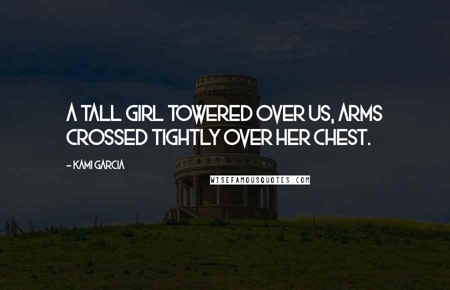 Kami Garcia quotes: A tall girl towered over us, arms crossed tightly over her chest.