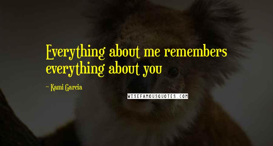 Kami Garcia quotes: Everything about me remembers everything about you