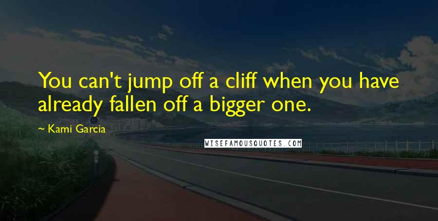 Kami Garcia quotes: You can't jump off a cliff when you have already fallen off a bigger one.