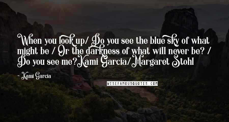 Kami Garcia quotes: When you look up/ Do you see the blue sky of what might be / Or the darkness of what will never be? / Do you see me?Kami Garcia/Margaret Stohl