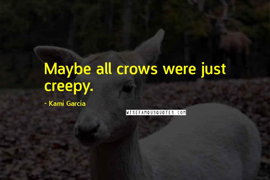 Kami Garcia quotes: Maybe all crows were just creepy.