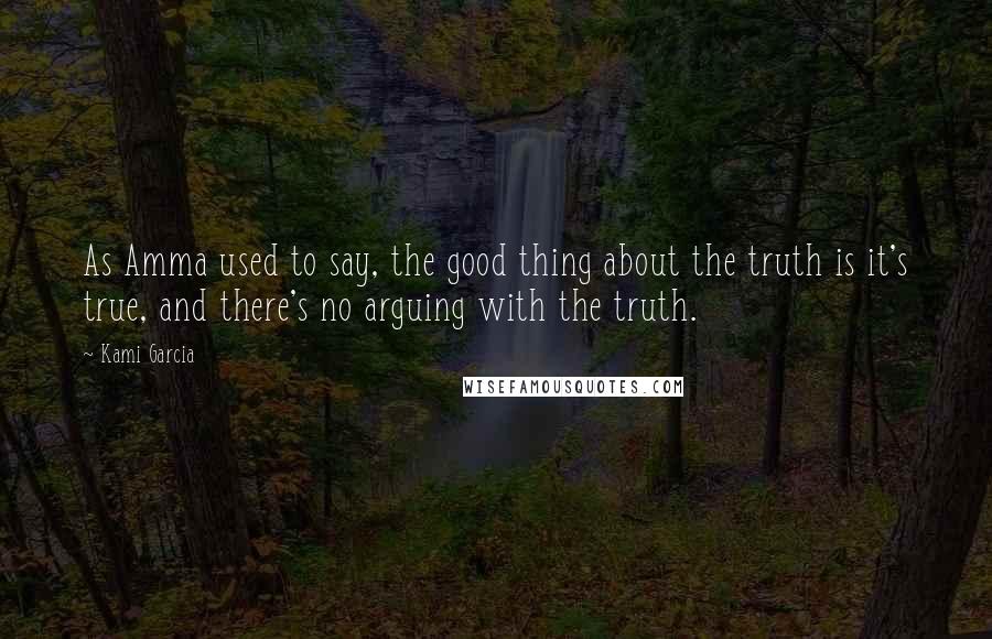 Kami Garcia quotes: As Amma used to say, the good thing about the truth is it's true, and there's no arguing with the truth.