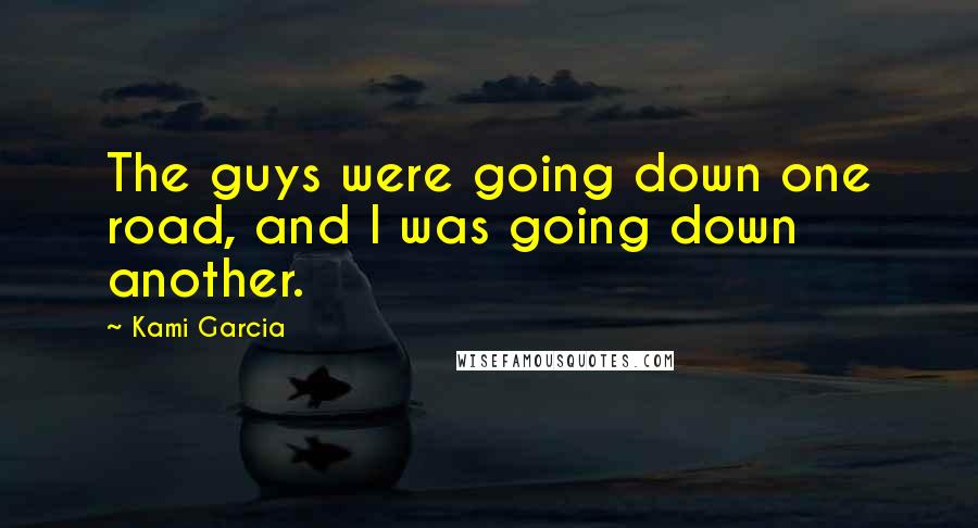 Kami Garcia quotes: The guys were going down one road, and I was going down another.