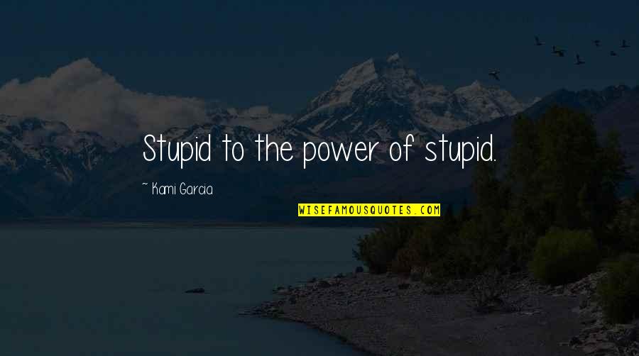 Kami Garcia Quotes By Kami Garcia: Stupid to the power of stupid.