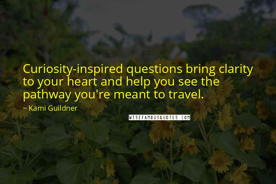 Kami Guildner quotes: Curiosity-inspired questions bring clarity to your heart and help you see the pathway you're meant to travel.