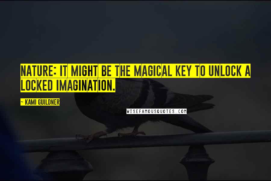 Kami Guildner quotes: Nature: it might be the magical key to unlock a locked imagination.