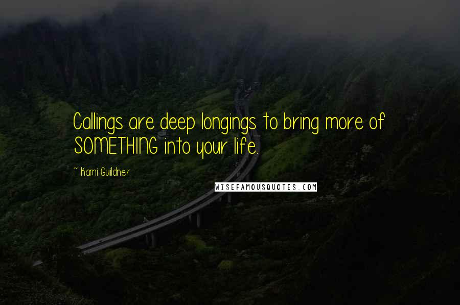 Kami Guildner quotes: Callings are deep longings to bring more of SOMETHING into your life.