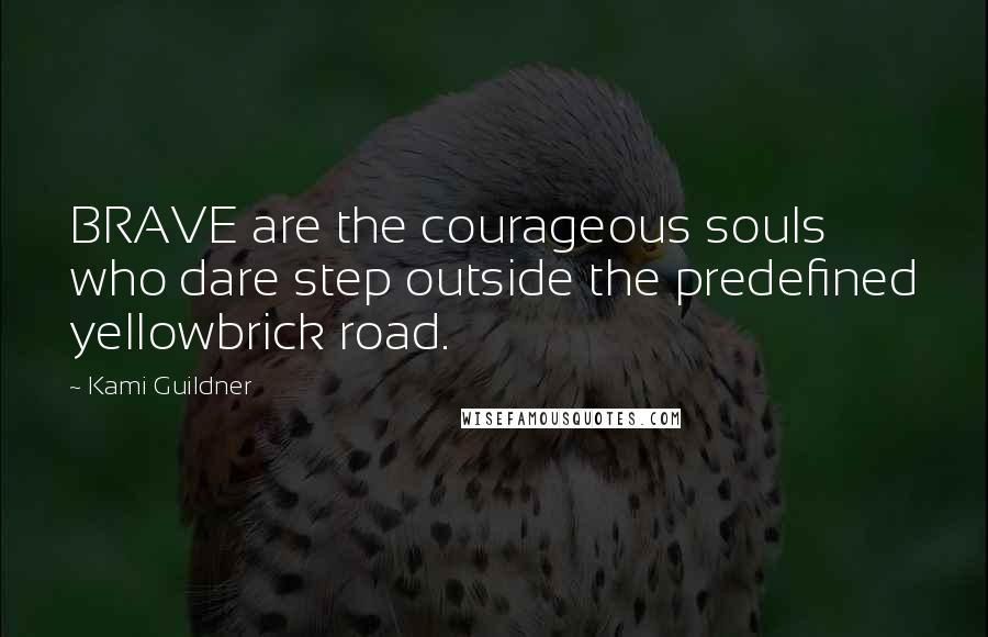 Kami Guildner quotes: BRAVE are the courageous souls who dare step outside the predefined yellowbrick road.