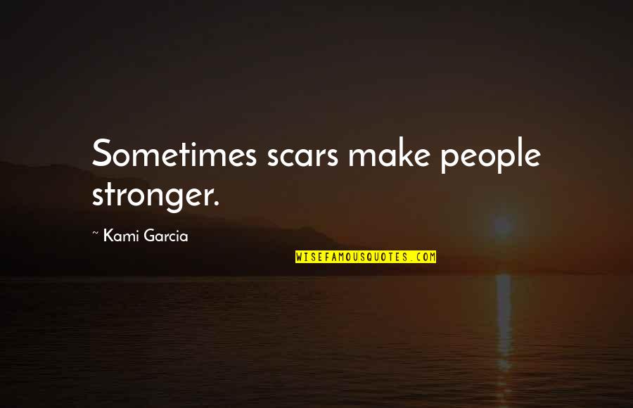 Kami Quotes By Kami Garcia: Sometimes scars make people stronger.
