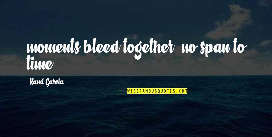 Kami Quotes By Kami Garcia: moments bleed together, no span to time