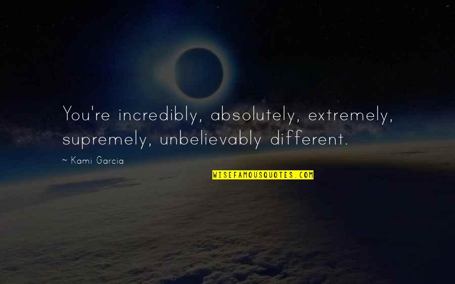 Kami'd Quotes By Kami Garcia: You're incredibly, absolutely, extremely, supremely, unbelievably different.