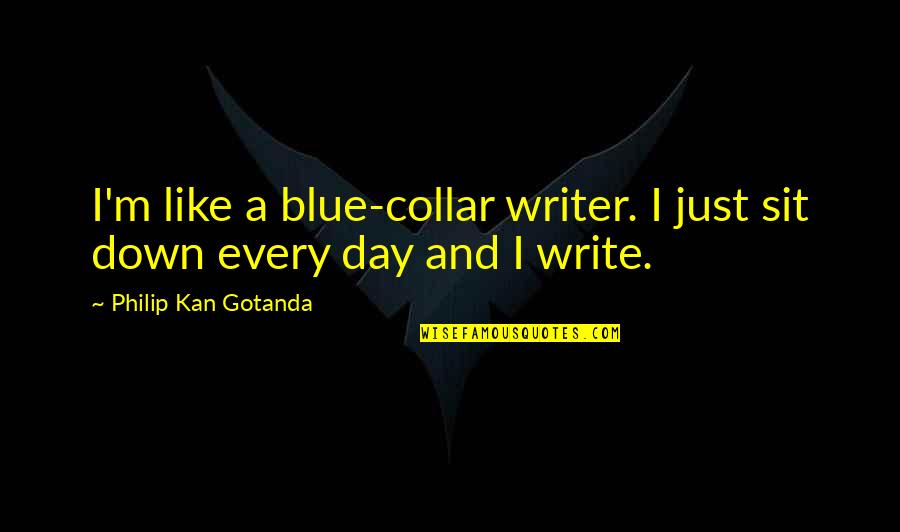 Kamienski Quotes By Philip Kan Gotanda: I'm like a blue-collar writer. I just sit Kamienski Quotes By Philip Kan Gotanda: I'm like a blue-collar writer. I just sit