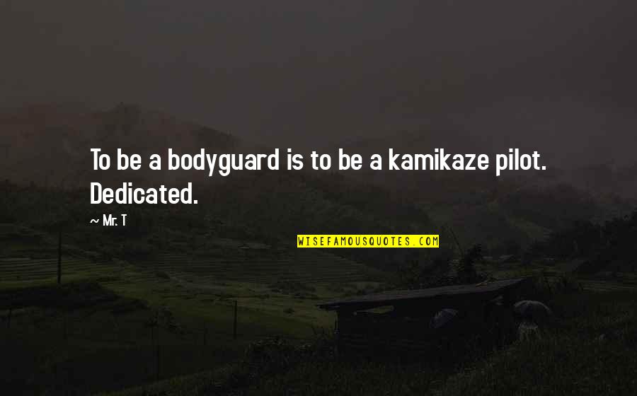 Kamikaze Pilot Quotes By Mr. T: To be a bodyguard is to be a